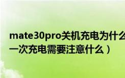 mate30pro关机充电为什么自动开机（华为mate30pro第一次充电需要注意什么）