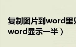 复制图片到word里只显示一点（复制图片到word显示一半）