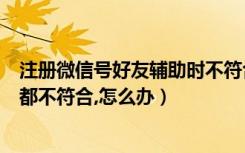 注册微信号好友辅助时不符合条件（注册新微信号好友辅助都不符合,怎么办）