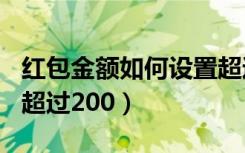 红包金额如何设置超过200（一对一红包怎么超过200）