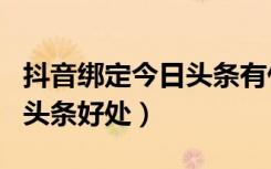 抖音绑定今日头条有什么好处（抖音绑定今日头条好处）