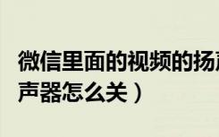 微信里面的视频的扬声器怎么关（微信视频扬声器怎么关）