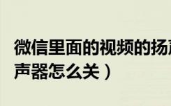 微信里面的视频的扬声器怎么关（微信视频扬声器怎么关）