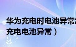 华为充电时电池异常怎么解决（如何关闭华为充电电池异常）