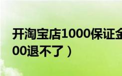 开淘宝店1000保证金怎么交（淘宝保证金1000退不了）