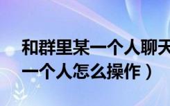 和群里某一个人聊天怎么操作（在群里@某一个人怎么操作）