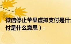 微信停止苹果虚拟支付是什么意思（微信不支持苹果虚拟支付是什么意思）