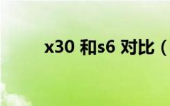 x30 和s6 对比（x30和s6的区别）