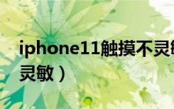 iphone11触摸不灵敏差（iphone11触摸不灵敏）
