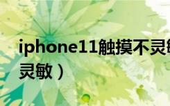 iphone11触摸不灵敏差（iphone11触摸不灵敏）