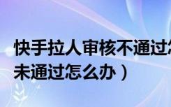 快手拉人审核不通过怎么回事（快手作品审核未通过怎么办）