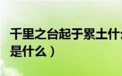 千里之台起于累土什么意思（起于累土上一句是什么）