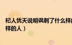 杞人忧天说明讽刺了什么样的人（杞人忧天寓意嘲讽了什么样的人）