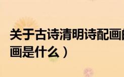 关于古诗清明诗配画的讲解（《清明》古诗配画是什么）