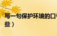 写一句保护环境的口号（保护环境的口号有哪些）