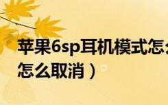 苹果6sp耳机模式怎么关（苹果6sp耳机模式怎么取消）