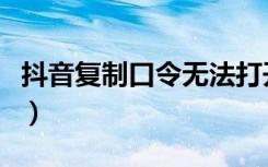 抖音复制口令无法打开（抖音复制口令打不开）