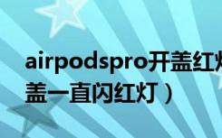 airpodspro开盖红灯什么意思（airpods开盖一直闪红灯）