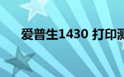 爱普生1430 打印测试（1430打印慢）