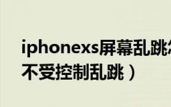 iphonexs屏幕乱跳怎么办（iphonexs屏幕不受控制乱跳）