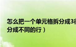 怎么把一个单元格拆分成3行（怎么把一个单元格的内容拆分成不同的行）