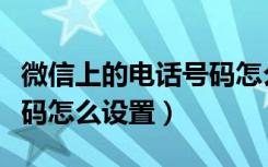 微信上的电话号码怎么设置（微信里的电话号码怎么设置）