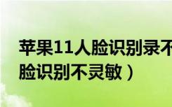 苹果11人脸识别录不上怎么回事（苹果11人脸识别不灵敏）