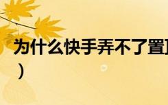 为什么快手弄不了置顶了（为啥快手不能置顶）
