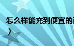 怎么样能充到便宜的话费（用手机怎么充话费）