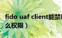 fido uaf client能禁吗（fido uaf client是什么权限）