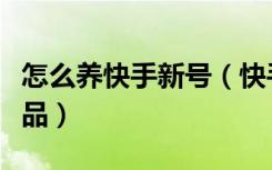 怎么养快手新号（快手新号养号几天才能发作品）