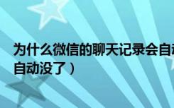 为什么微信的聊天记录会自动消失（为什么微信的聊天记录自动没了）