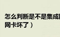 怎么判断是不是集成网卡坏了（怎么判断集成网卡坏了）