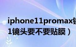 iphone11promax镜头用贴膜吗（iPhone11镜头要不要贴膜）