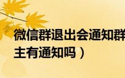 微信群退出会通知群主吗（2020微信退群群主有通知吗）