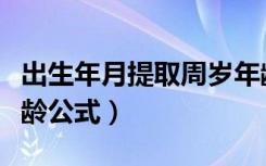 出生年月提取周岁年龄公式（出生年月提取年龄公式）