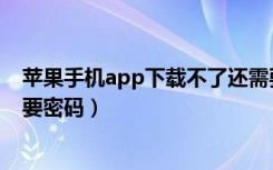 苹果手机app下载不了还需要密码（苹果下载不了app一直要密码）