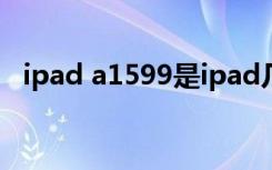 ipad a1599是ipad几（a1489是ipad几）