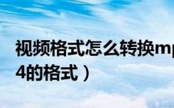 视频格式怎么转换mp4（怎么把视频改成mp4的格式）
