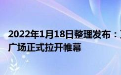 2022年1月18日整理发布：万达时光好物节在四川内江万达广场正式拉开帷幕