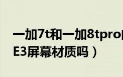 一加7t和一加8tpro的区别（一加7T PRO是E3屏幕材质吗）