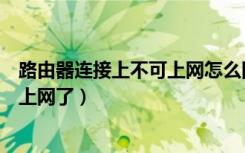 路由器连接上不可上网怎么回事（是不是买了路由器就可以上网了）