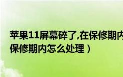 苹果11屏幕碎了,在保修期内,怎么处理（苹果11屏幕碎了在保修期内怎么处理）