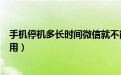 手机停机多长时间微信就不能用了（手机停机多久微信不能用）