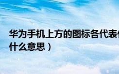 华为手机上方的图标各代表什么（华为手机上方的图标都是什么意思）
