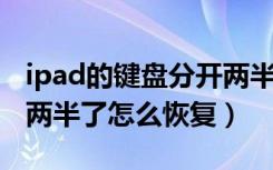 ipad的键盘分开两半怎么办（ipad 键盘分成两半了怎么恢复）