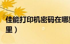 佳能打印机密码在哪里（佳能打印机密码在哪里）