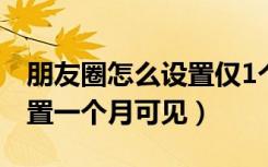 朋友圈怎么设置仅1个月可见（朋友圈怎么设置一个月可见）