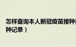 怎样查询本人新冠疫苗接种记录（怎么查询他人新冠疫苗接种记录）