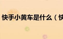 快手小黄车是什么（快手小黄车是什么东西）